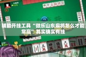 辅助开挂工具“微乐山东麻将怎么才能常赢”其实确实有挂