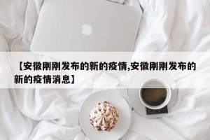 【安徽刚刚发布的新的疫情,安徽刚刚发布的新的疫情消息】