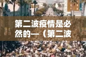 第二波疫情是必然的—（第二波疫情爆发是真的吗）