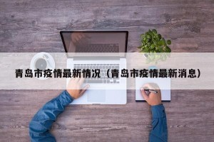 青岛市疫情最新情况（青岛市疫情最新消息）