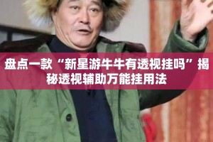 盘点一款“新星游牛牛有透视挂吗”揭秘透视辅助万能挂用法