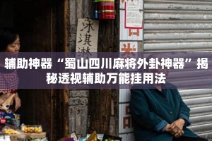辅助神器“蜀山四川麻将外卦神器”揭秘透视辅助万能挂用法