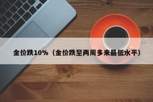 金价跌10%（金价跌至两周多来最低水平）