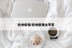 杭州疫情:杭州疫情女专家