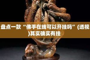 盘点一款“佛手在线可以开挂吗”(透视)其实确实有挂 