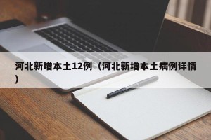 河北新增本土12例（河北新增本土病例详情）