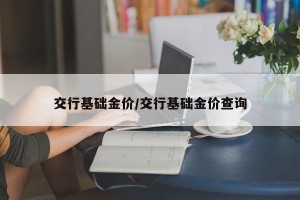 交行基础金价/交行基础金价查询