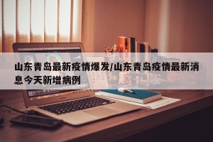 山东青岛最新疫情爆发/山东青岛疫情最新消息今天新增病例