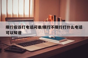 限行应该打电话问谁/限行不限行打什么电话可以知道