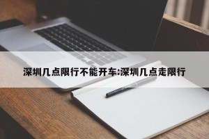 深圳几点限行不能开车:深圳几点走限行