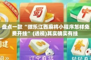 盘点一款“微乐江西麻将小程序怎样免费开挂”(透视)其实确实有挂 