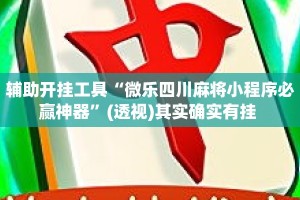 辅助开挂工具“微乐四川麻将小程序必赢神器”(透视)其实确实有挂 
