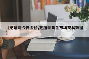 【芝加哥今日金价,芝加哥黄金市场交易数据】