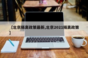 【北京隔离政策最新,北京2021隔离政策】