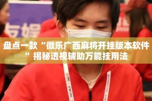 盘点一款“微乐广西麻将开挂版本软件”揭秘透视辅助万能挂用法