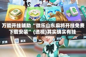 万能开挂辅助“微乐山东麻将开挂免费下载安装”(透视)其实确实有挂 