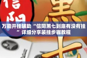 万能开挂辅助“信阳黑七到底有没有挂”详细分享装挂步骤教程