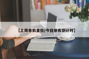 【上周非农金价/今日非农倒计时】