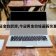 【今日金价武陟,今日黄金价格最新价查询武威】