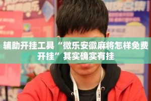 辅助开挂工具“微乐安徽麻将怎样免费开挂”其实确实有挂