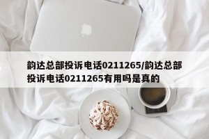 韵达总部投诉电话0211265/韵达总部投诉电话0211265有用吗是真的