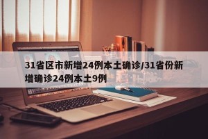 31省区市新增24例本土确诊/31省份新增确诊24例本土9例