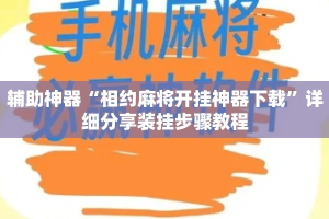 辅助神器“相约麻将开挂神器下载”详细分享装挂步骤教程