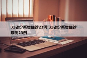 31省份新增确诊23例:31省份新增确诊病例23例