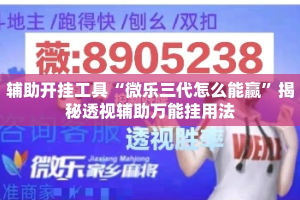 辅助开挂工具“微乐三代怎么能赢”揭秘透视辅助万能挂用法