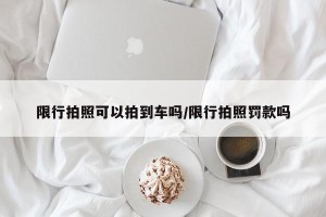 限行拍照可以拍到车吗/限行拍照罚款吗