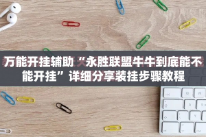 万能开挂辅助“永胜联盟牛牛到底能不能开挂”详细分享装挂步骤教程