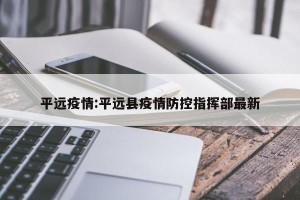 平远疫情:平远县疫情防控指挥部最新