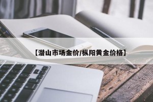 【潜山市场金价/枞阳黄金价格】