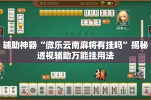 辅助神器“微乐云南麻将有挂吗”揭秘透视辅助万能挂用法