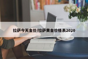 拉萨今天金价/拉萨黄金价格表2020