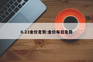 6.23金价走势:金价每日走势