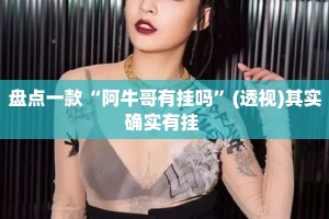 盘点一款“阿牛哥有挂吗”(透视)其实确实有挂 