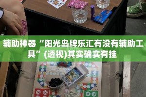 辅助神器“阳光岛牌乐汇有没有辅助工具”(透视)其实确实有挂 