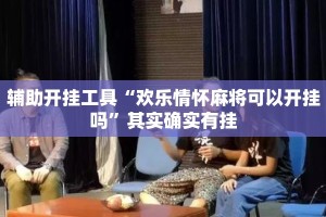 辅助开挂工具“欢乐情怀麻将可以开挂吗”其实确实有挂