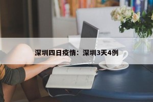 深圳四日疫情：深圳3天4例