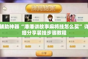 辅助神器“潘潘讲故事麻将挂怎么买”详细分享装挂步骤教程