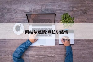 阿拉尔疫情:啊拉尔疫情