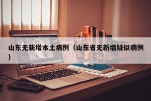 山东无新增本土病例（山东省无新增疑似病例）