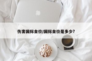 伤害国际金价/国际金价是多少?