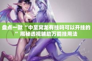 盘点一款“中至窝龙有挂吗可以开挂的”揭秘透视辅助万能挂用法