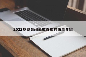 2022冬奥会闭幕式直播的简单介绍