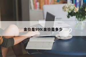 金价是999:金价是多少