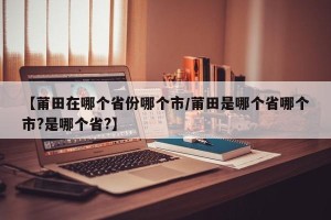 【莆田在哪个省份哪个市/莆田是哪个省哪个市?是哪个省?】