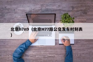 北京h7n9（北京H77路公交发车时刻表）