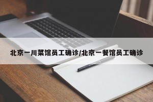 北京一川菜馆员工确诊/北京一餐馆员工确诊